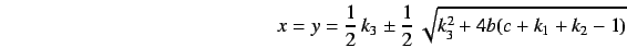 \begin{displaymath}
x=y=\frac{1}{2}\,k_3\pm\frac{1}{2}\,\sqrt{k_3^2+4b(c+k_1+k_2-1)}
\end{displaymath}